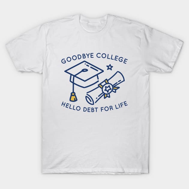 Goodbye College Hello Debt For Life T-Shirt by Cherrific